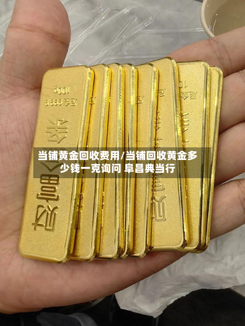 当铺黄金回收费用/当铺回收黄金多少钱一克询问 阜昌典当行-第3张图片