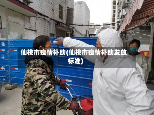 仙桃市疫情补助(仙桃市疫情补助发放标准)-第3张图片