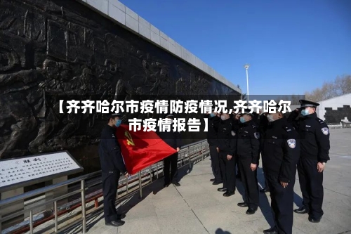 【齐齐哈尔市疫情防疫情况,齐齐哈尔市疫情报告】-第3张图片