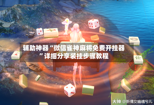 辅助神器“微信雀神麻将免费开挂器”详细分享装挂步骤教程-第1张图片