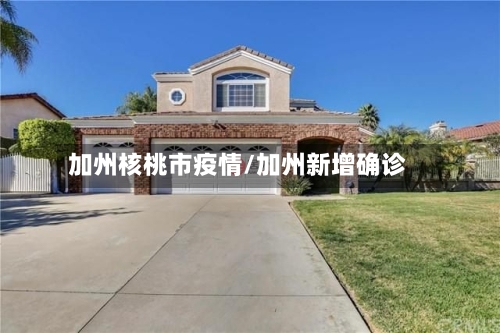 加州核桃市疫情/加州新增确诊-第2张图片