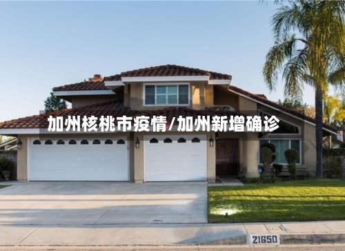 加州核桃市疫情/加州新增确诊-第1张图片