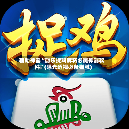 辅助神器“微乐捉鸡麻将必赢神器软件”(曝光透视必备猫腻)-第1张图片