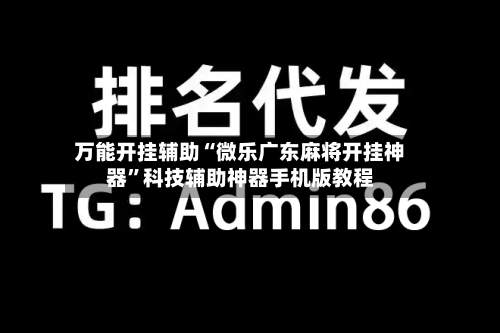 万能开挂辅助“微乐广东麻将开挂神器”科技辅助神器手机版教程-第1张图片