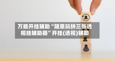 万能开挂辅助“随意玩拼三张透视挂辅助器”开挂(透视)辅助-第1张图片