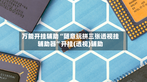 万能开挂辅助“随意玩拼三张透视挂辅助器”开挂(透视)辅助-第2张图片