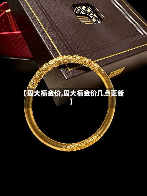 【周大福金价,周大福金价几点更新】-第3张图片