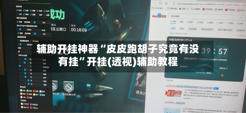 辅助开挂神器“皮皮跑胡子究竟有没有挂	”开挂(透视)辅助教程-第2张图片