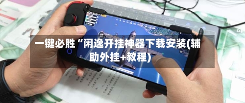 一键必胜“闲逸开挂神器下载安装(辅助外挂+教程)-第1张图片