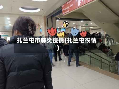 扎兰屯市肺炎疫情(扎兰屯役情)-第2张图片