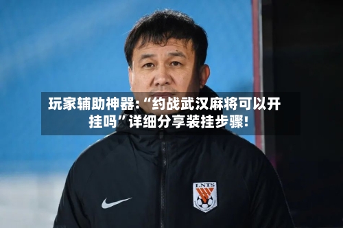 玩家辅助神器:“约战武汉麻将可以开挂吗”详细分享装挂步骤!-第1张图片