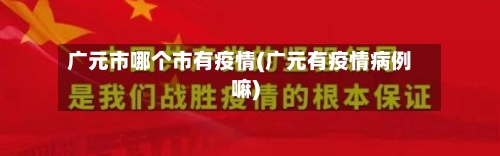 广元市哪个市有疫情(广元有疫情病例嘛)-第1张图片
