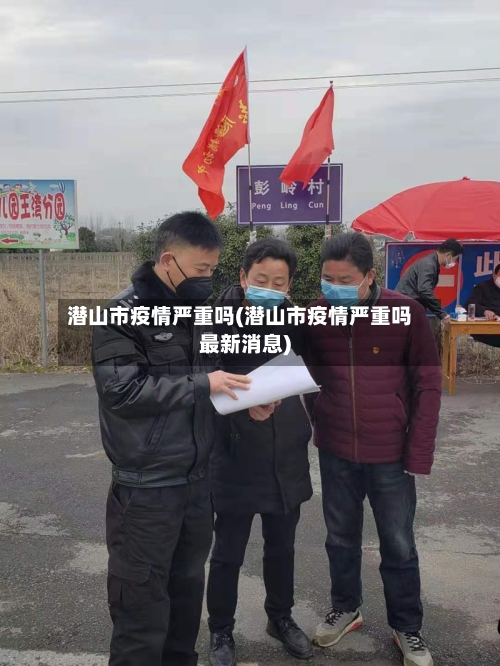 潜山市疫情严重吗(潜山市疫情严重吗最新消息)-第1张图片
