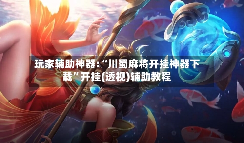 玩家辅助神器:“川蜀麻将开挂神器下载”开挂(透视)辅助教程-第1张图片