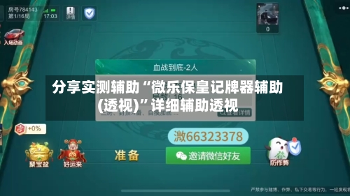分享实测辅助“微乐保皇记牌器辅助(透视)”详细辅助透视-第1张图片