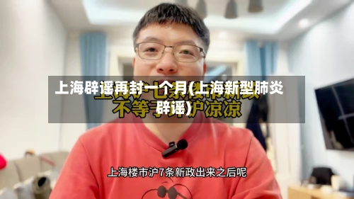 上海辟谣再封一个月(上海新型肺炎辟谣)-第1张图片