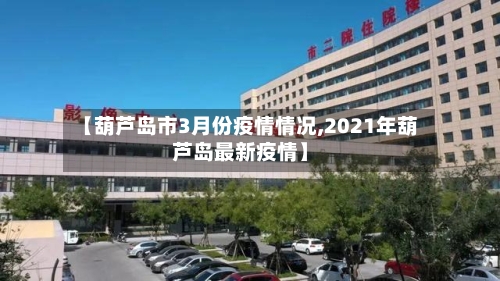 【葫芦岛市3月份疫情情况,2021年葫芦岛最新疫情】-第2张图片