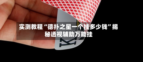 实测教程“德扑之星一个挂多少钱	”揭秘透视辅助万能挂-第1张图片