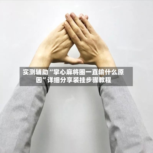 实测辅助“掌心麻将圈一直输什么原因”详细分享装挂步骤教程-第1张图片