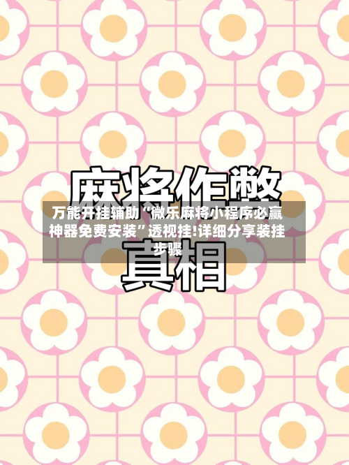 万能开挂辅助“微乐麻将小程序必赢神器免费安装”透视挂!详细分享装挂步骤-第1张图片