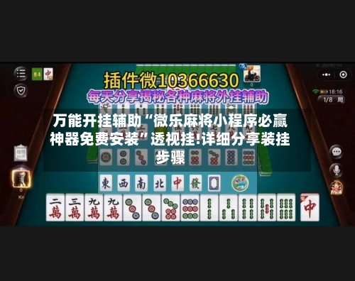 万能开挂辅助“微乐麻将小程序必赢神器免费安装”透视挂!详细分享装挂步骤-第3张图片