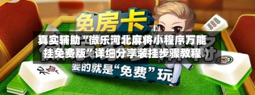 真实辅助“微乐河北麻将小程序万能挂免费版”详细分享装挂步骤教程-第1张图片