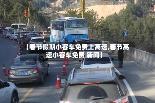 【春节假期小客车免费上高速,春节高速小客车免费 新闻】-第2张图片