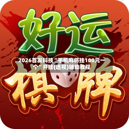 2026首发科技“手机麻将挂100元一个	”开挂(透视)辅助教程-第1张图片
