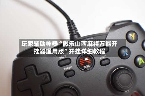 玩家辅助神器“微乐山西麻将万能开挂器通用版”开挂详细教程-第1张图片