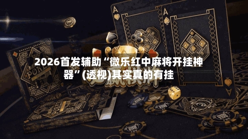 2026首发辅助“微乐红中麻将开挂神器”(透视)其实真的有挂-第1张图片