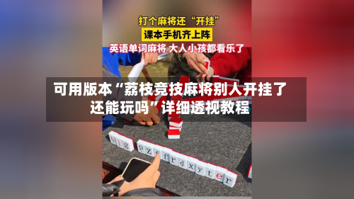可用版本“荔枝竞技麻将别人开挂了还能玩吗”详细透视教程-第2张图片