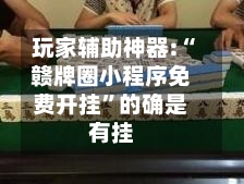 玩家辅助神器:“赣牌圈小程序免费开挂”的确是有挂-第3张图片