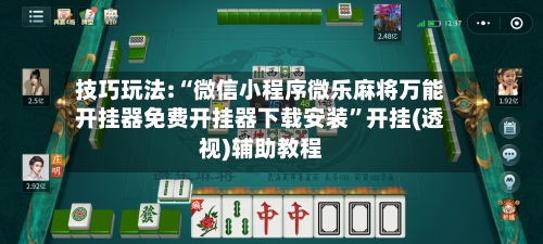 技巧玩法:“微信小程序微乐麻将万能开挂器免费开挂器下载安装	”开挂(透视)辅助教程-第3张图片
