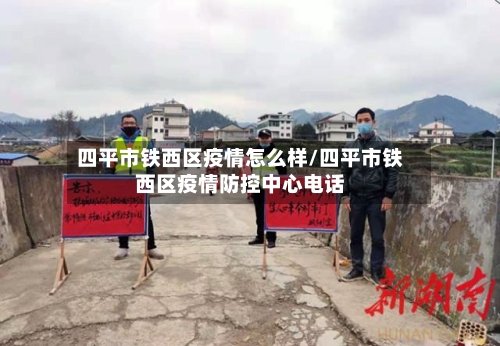 四平市铁西区疫情怎么样/四平市铁西区疫情防控中心电话-第3张图片