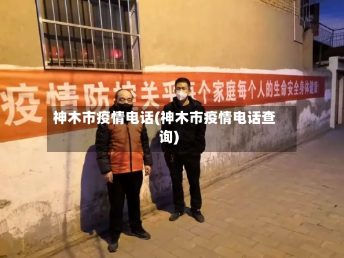 神木市疫情电话(神木市疫情电话查询)-第1张图片