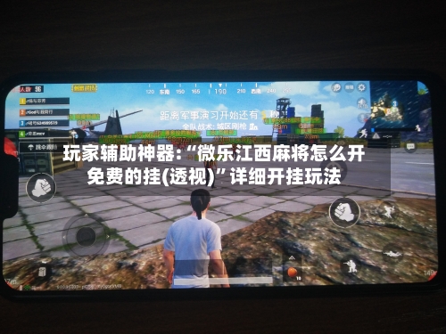 玩家辅助神器:“微乐江西麻将怎么开免费的挂(透视)”详细开挂玩法-第1张图片