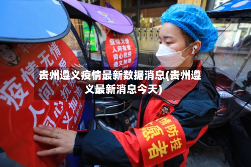 贵州遵义疫情最新数据消息(贵州遵义最新消息今天)-第1张图片