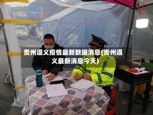 贵州遵义疫情最新数据消息(贵州遵义最新消息今天)-第3张图片
