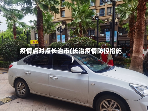 疫情点对点长治市(长治疫情防控措施)-第2张图片