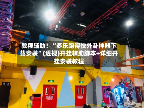 教程辅助！“多乐跑得快外卦神器下载安装	”(透视)开挂辅助脚本+详细开挂安装教程-第1张图片