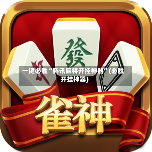一键必胜“腾讯麻将开挂神器	”(必胜开挂神器)-第2张图片