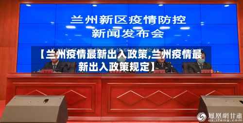 【兰州疫情最新出入政策,兰州疫情最新出入政策规定】-第1张图片