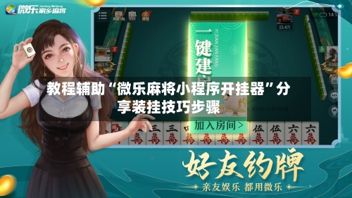 教程辅助“微乐麻将小程序开挂器	”分享装挂技巧步骤-第2张图片