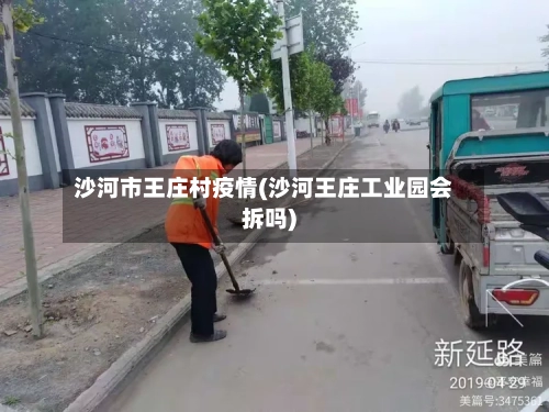 沙河市王庄村疫情(沙河王庄工业园会拆吗)-第2张图片
