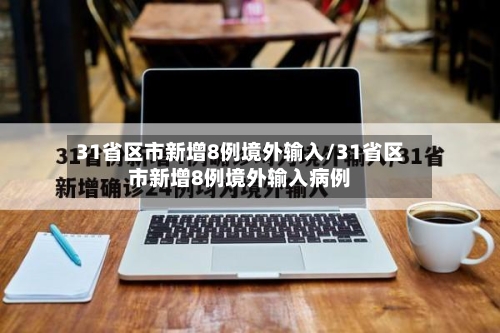 31省区市新增8例境外输入/31省区市新增8例境外输入病例-第3张图片