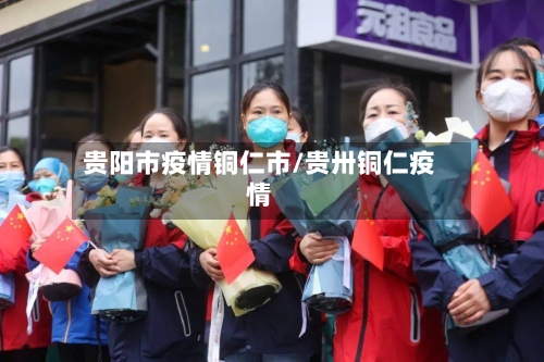 贵阳市疫情铜仁市/贵卅铜仁疫情-第3张图片