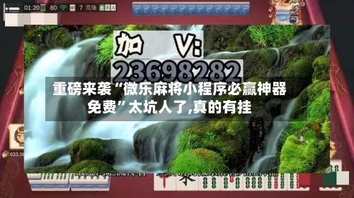 重磅来袭“微乐麻将小程序必赢神器免费”太坑人了,真的有挂-第2张图片