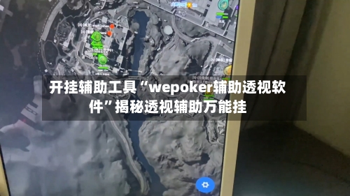 开挂辅助工具“wepoker辅助透视软件	”揭秘透视辅助万能挂-第1张图片