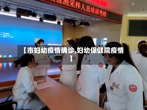 【市妇幼疫情确诊,妇幼保健院疫情】-第1张图片