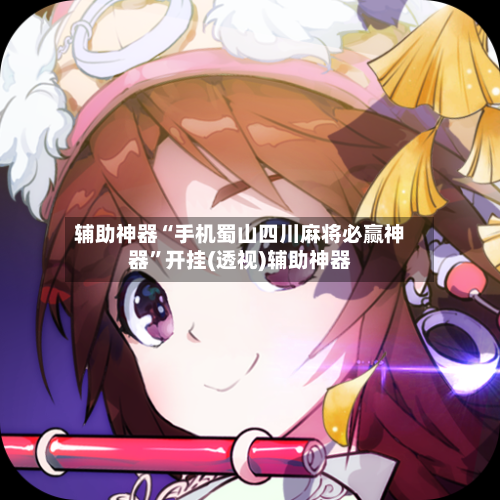 辅助神器“手机蜀山四川麻将必赢神器”开挂(透视)辅助神器-第1张图片